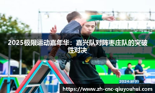 2025极限运动嘉年华：嘉兴队对阵枣庄队的突破性对决