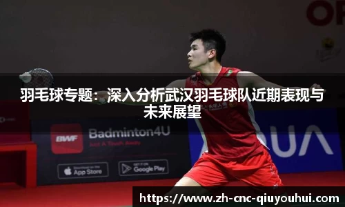 羽毛球专题：深入分析武汉羽毛球队近期表现与未来展望