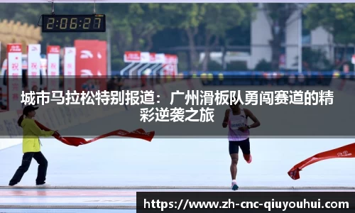 城市马拉松特别报道：广州滑板队勇闯赛道的精彩逆袭之旅